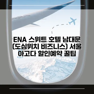 ENA 스위트 호텔 남대문 (도심위치 비즈니스) 서울 아고다 할인예약 꿀팁
