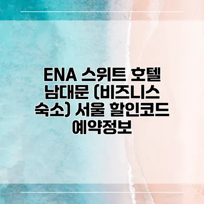 ENA 스위트 호텔 남대문 (비즈니스 숙소) 서울 할인코드 예약정보