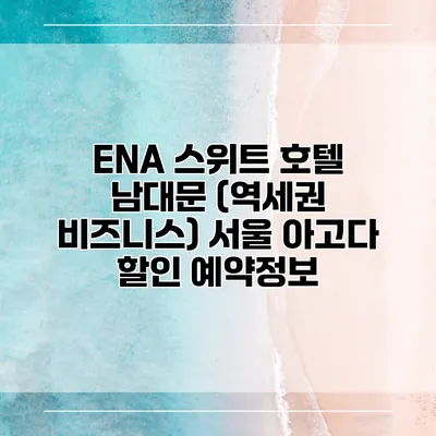 ENA 스위트 호텔 남대문 (역세권 비즈니스) 서울 아고다 할인 예약정보