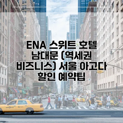 ENA 스위트 호텔 남대문 (역세권 비즈니스) 서울 아고다 할인 예약팁