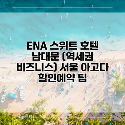 ENA 스위트 호텔 남대문 (역세권 비즈니스) 서울 아고다 할인예약 팁