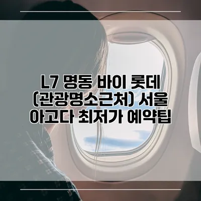 L7 명동 바이 롯데 (관광명소근처) 서울 아고다 최저가 예약팁