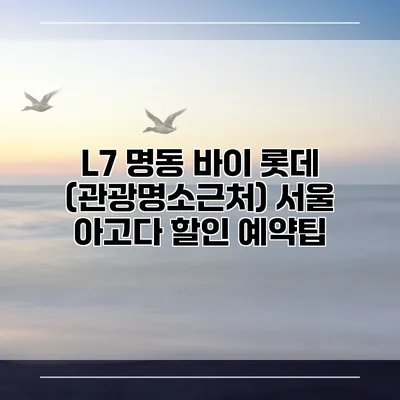 L7 명동 바이 롯데 (관광명소근처) 서울 아고다 할인 예약팁