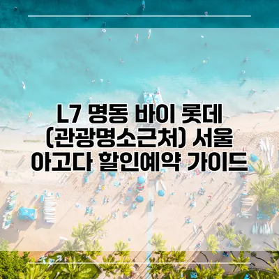 L7 명동 바이 롯데 (관광명소근처) 서울 아고다 할인예약 가이드