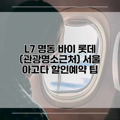 L7 명동 바이 롯데 (관광명소근처) 서울 아고다 할인예약 팁