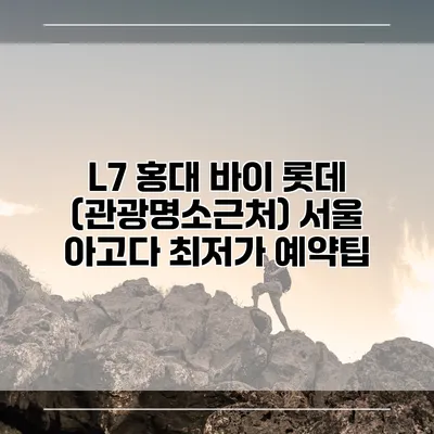 L7 홍대 바이 롯데 (관광명소근처) 서울 아고다 최저가 예약팁