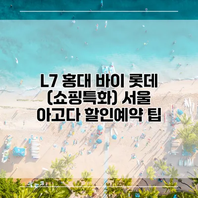 L7 홍대 바이 롯데 (쇼핑특화) 서울 아고다 할인예약 팁