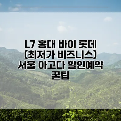 L7 홍대 바이 롯데 (최저가 비즈니스) 서울 아고다 할인예약 꿀팁