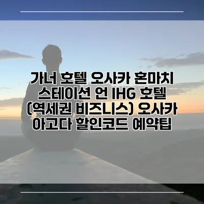 가너 호텔 오사카 혼마치 스테이션 언 IHG 호텔 (역세권 비즈니스) 오사카 아고다 할인코드 예약팁