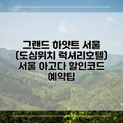 그랜드 하얏트 서울 (도심위치 럭셔리호텔) 서울 아고다 할인코드 예약팁