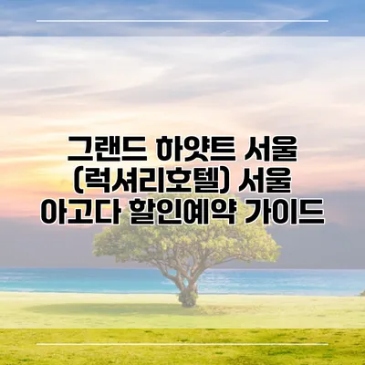 그랜드 하얏트 서울 (럭셔리호텔) 서울 아고다 할인예약 가이드