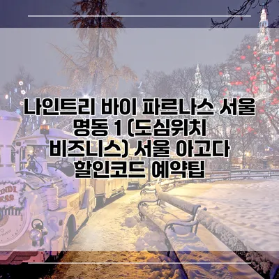 나인트리 바이 파르나스 서울 명동 1 (도심위치 비즈니스) 서울 아고다 할인코드 예약팁