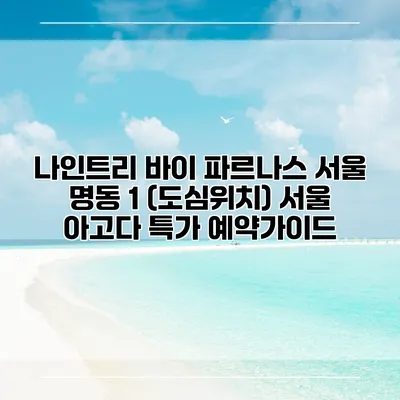 나인트리 바이 파르나스 서울 명동 1 (도심위치) 서울 아고다 특가 예약가이드