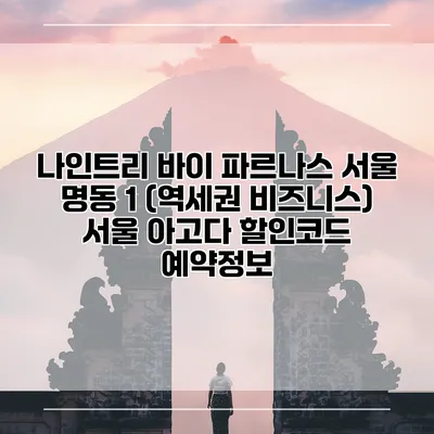 나인트리 바이 파르나스 서울 명동 1 (역세권 비즈니스) 서울 아고다 할인코드 예약정보