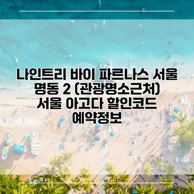 나인트리 바이 파르나스 서울 명동 2 (관광명소근처) 서울 아고다 할인코드 예약정보