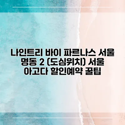 나인트리 바이 파르나스 서울 명동 2 (도심위치) 서울 아고다 할인예약 꿀팁