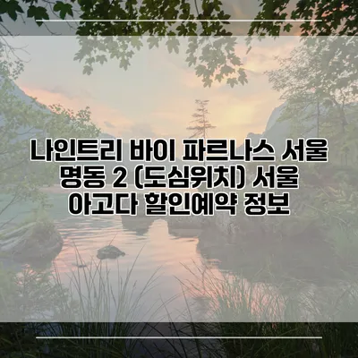 나인트리 바이 파르나스 서울 명동 2 (도심위치) 서울 아고다 할인예약 정보