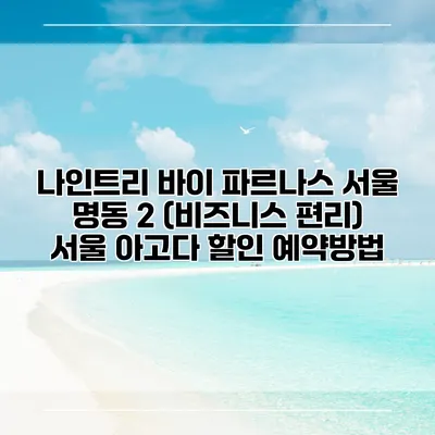나인트리 바이 파르나스 서울 명동 2 (비즈니스 편리) 서울 아고다 할인 예약방법