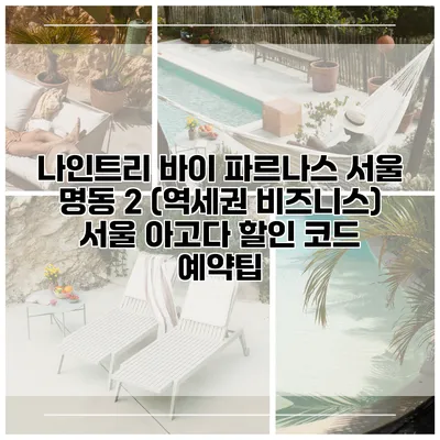 나인트리 바이 파르나스 서울 명동 2 (역세권 비즈니스) 서울 아고다 할인 코드 예약팁