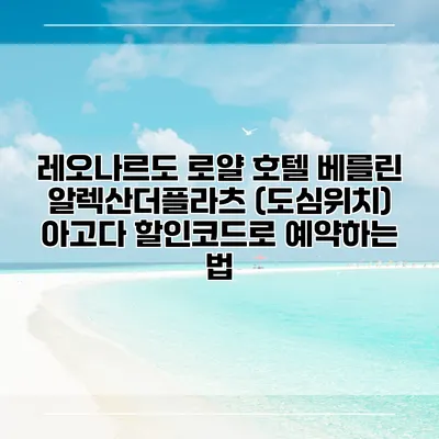 레오나르도 로얄 호텔 베를린 알렉산더플라츠 (도심위치) 아고다 할인코드로 예약하는 법