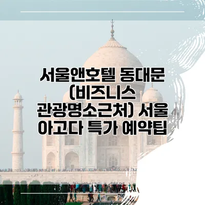 서울앤호텔 동대문 (비즈니스 관광명소근처) 서울 아고다 특가 예약팁