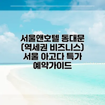 서울앤호텔 동대문 (역세권 비즈니스) 서울 아고다 특가 예약가이드