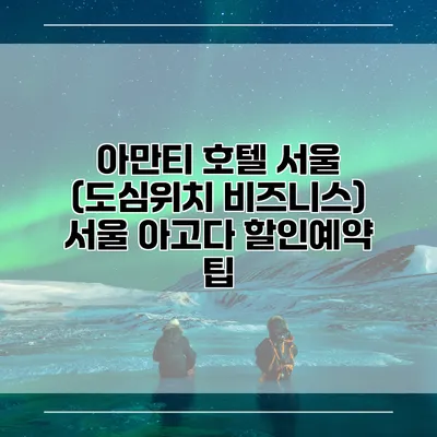 아만티 호텔 서울 (도심위치 비즈니스) 서울 아고다 할인예약 팁