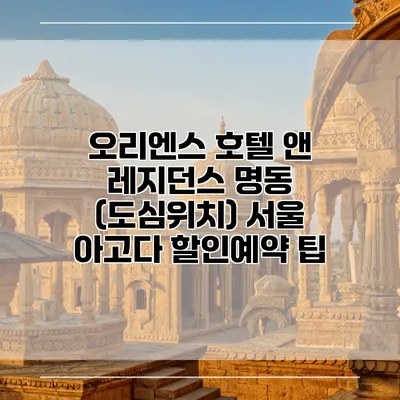 오리엔스 호텔 앤 레지던스 명동 (도심위치) 서울 아고다 할인예약 팁