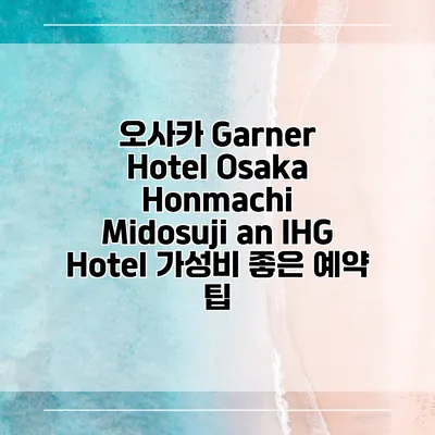 오사카 Garner Hotel Osaka Honmachi Midosuji an IHG Hotel 가성비 좋은 예약 팁