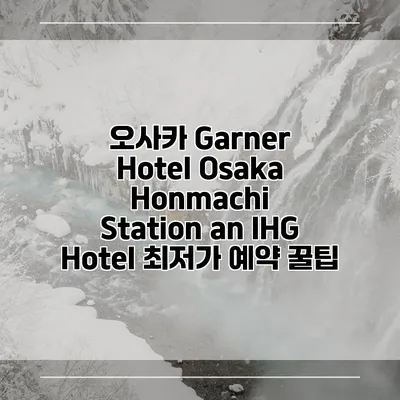 오사카 Garner Hotel Osaka Honmachi Station an IHG Hotel 최저가 예약 꿀팁