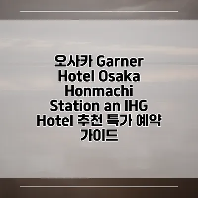 오사카 Garner Hotel Osaka Honmachi Station an IHG Hotel 추천 특가 예약 가이드
