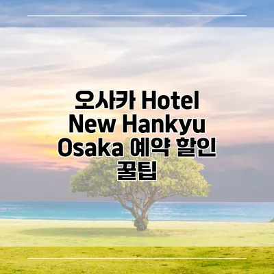 오사카 Hotel New Hankyu Osaka 예약 할인 꿀팁