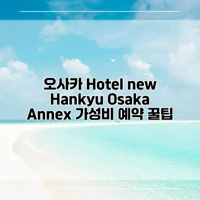 오사카 Hotel new Hankyu Osaka Annex 가성비 예약 꿀팁