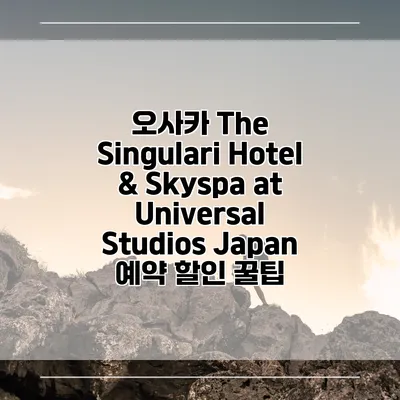 오사카 The Singulari Hotel & Skyspa at Universal Studios Japan 예약 할인 꿀팁