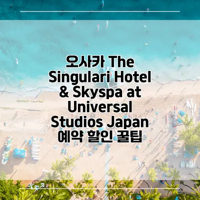 오사카 The Singulari Hotel & Skyspa at Universal Studios Japan 예약 할인 꿀팁