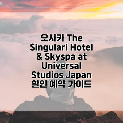 오사카 The Singulari Hotel & Skyspa at Universal Studios Japan 할인 예약 가이드