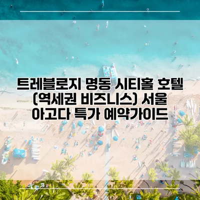 트레블로지 명동 시티홀 호텔 (역세권 비즈니스) 서울 아고다 특가 예약가이드
