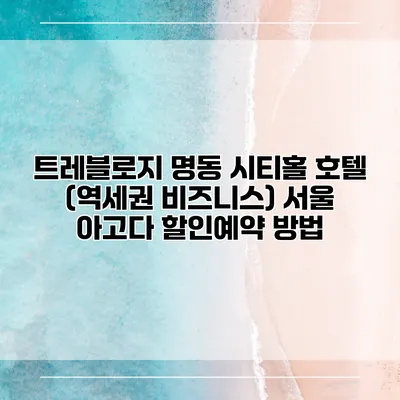 트레블로지 명동 시티홀 호텔 (역세권 비즈니스) 서울 아고다 할인예약 방법