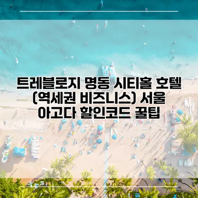 트레블로지 명동 시티홀 호텔 (역세권 비즈니스) 서울 아고다 할인코드 꿀팁