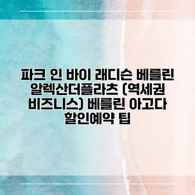파크 인 바이 래디슨 베를린 알렉산더플라츠 (역세권 비즈니스) 베를린 아고다 할인예약 팁