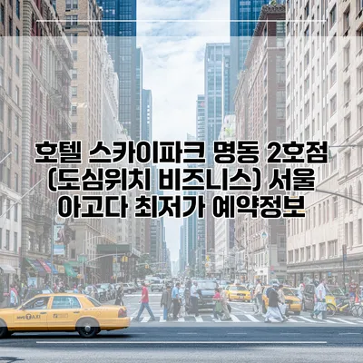호텔 스카이파크 명동 2호점 (도심위치 비즈니스) 서울 아고다 최저가 예약정보