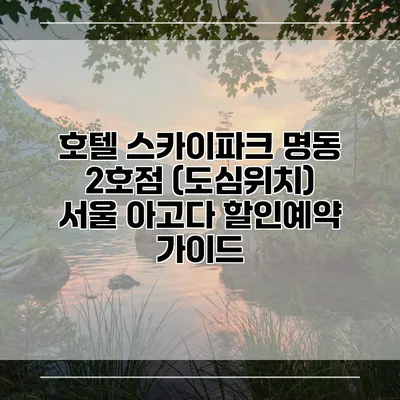 호텔 스카이파크 명동 2호점 (도심위치) 서울 아고다 할인예약 가이드