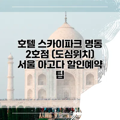 호텔 스카이파크 명동 2호점 (도심위치) 서울 아고다 할인예약 팁