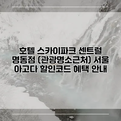 호텔 스카이파크 센트럴 명동점 (관광명소근처) 서울 아고다 할인코드 혜택 안내
