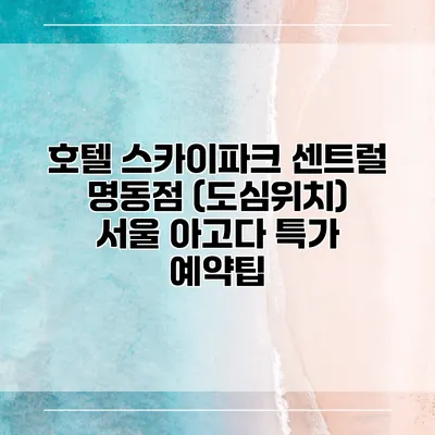 호텔 스카이파크 센트럴 명동점 (도심위치) 서울 아고다 특가 예약팁